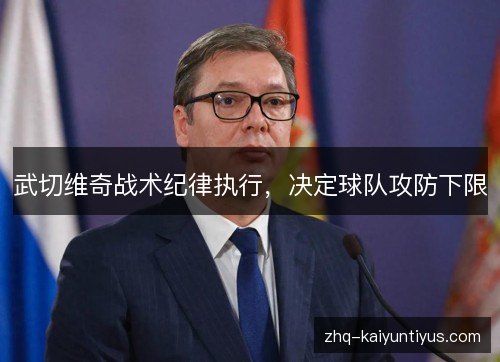 武切维奇战术纪律执行，决定球队攻防下限
