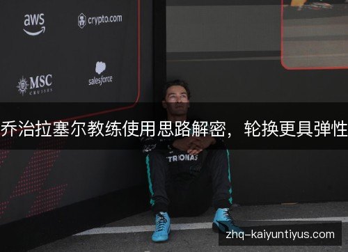 乔治拉塞尔教练使用思路解密，轮换更具弹性