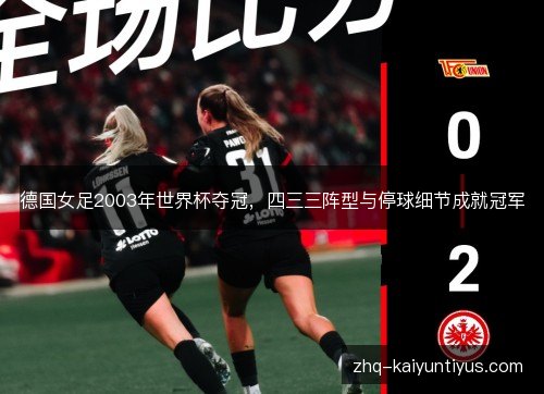 德国女足2003年世界杯夺冠,四三三阵型与停球细节成就冠军 德国女足2003年世界杯夺冠,四三三阵型与停球细节成就冠军