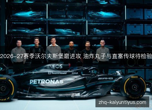2026-27赛季沃尔夫斯堡磨进攻 油炸丸子与直塞传球待检验 2026-27赛季沃尔夫斯堡磨进攻 油炸丸子与直塞传球待检验